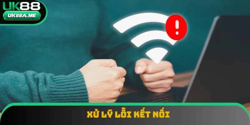 Cách xử lý tình huống bị lỗi kết nối