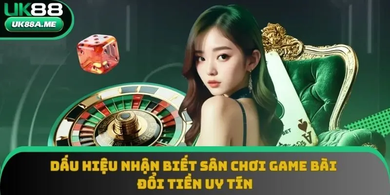 Game Bài Đổi Tiền Uy Tín: Dấu Hiệu Nhận Biết Sân Chơi Đỉnh