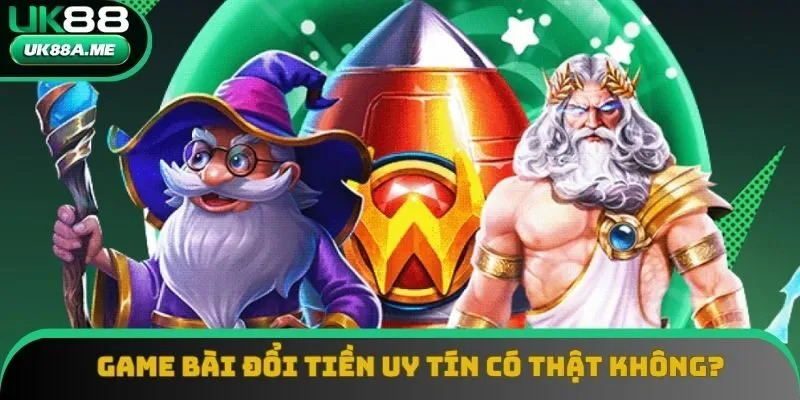 Game bài đổi tiền uy tín có thật không?