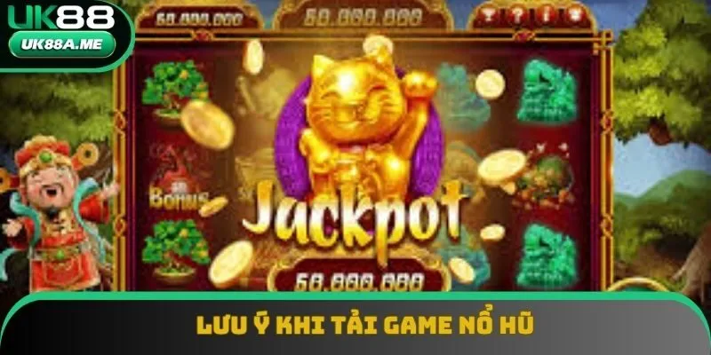 Lưu ý khi tải game nổ hũ về thiết bị của chính bạn Lưu ý khi tải game nổ hũ về thiết bị của chính bạn
